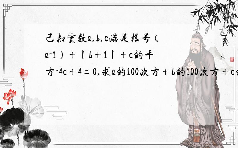 已知实数a,b,c满足根号（a-1）+丨b+1丨+c的平方-4c+4=0,求a的100次方+b的100次方+c的三次方的值.