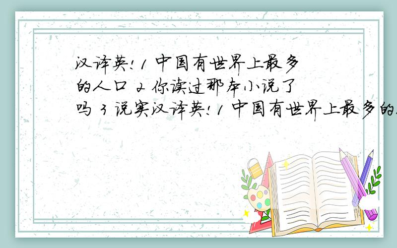 汉译英!1 中国有世界上最多的人口 2 你读过那本小说了吗 3 说实汉译英!1 中国有世界上最多的人口 2 你读过那本小说了吗 3 说实在的,我根本不喜欢这个人 4 不论什么时候我失落了,我的朋友