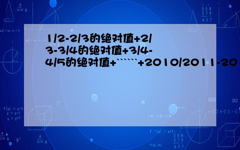 1/2-2/3的绝对值+2/3-3/4的绝对值+3/4-4/5的绝对值+``````+2010/2011-2011/2012的绝对值