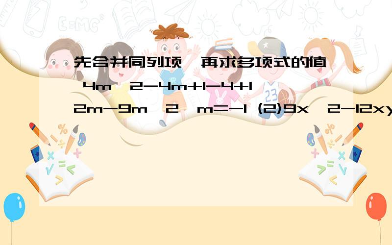 先合并同列项,再求多项式的值 4m^2-4m+1-4+12m-9m^2,m=-1 (2)9x^2-12xy+4y^2,x=-二分之一,y=二分之一