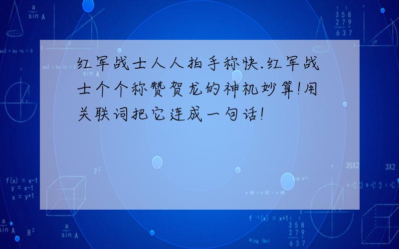 红军战士人人拍手称快.红军战士个个称赞贺龙的神机妙算!用关联词把它连成一句话!