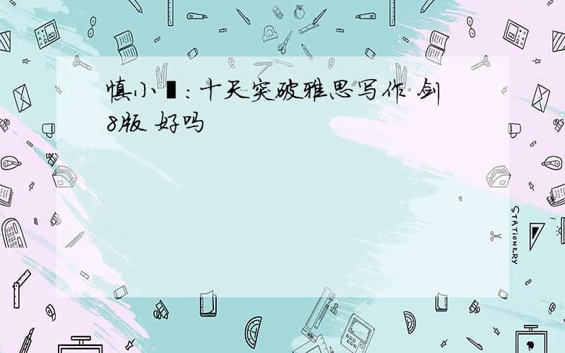 慎小嶷:十天突破雅思写作 剑8版 好吗