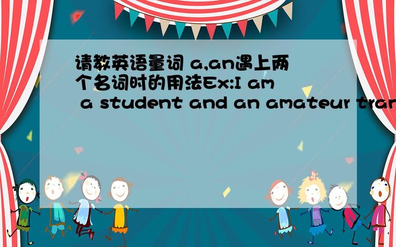 请教英语量词 a,an遇上两个名词时的用法Ex:I am a student and an amateur translator.I am a student and amateur translator.如题,请问以上两句的对错