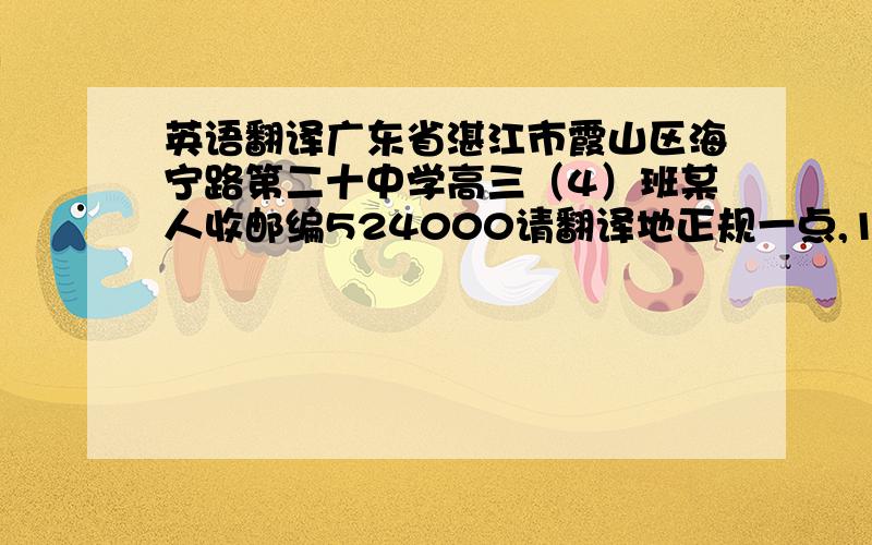 英语翻译广东省湛江市霞山区海宁路第二十中学高三（4）班某人收邮编524000请翻译地正规一点,1.万一学校管理信箱的阿姨不会看英文分错了信，所以地址可不可以一半中文（高三（4）班某