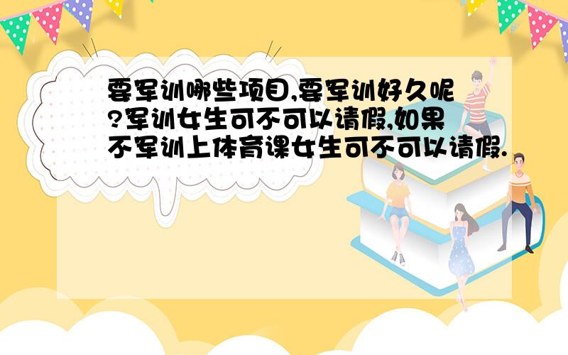 要军训哪些项目,要军训好久呢?军训女生可不可以请假,如果不军训上体育课女生可不可以请假.