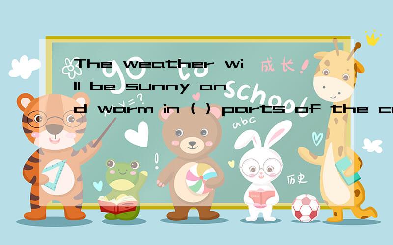 The weather will be sunny and warm in ( ) parts of the country tomorrow.A.most B.more C.much D.any