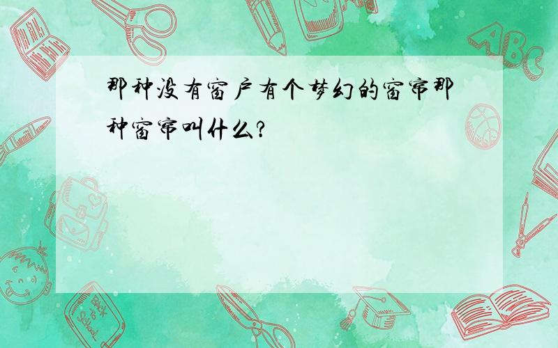 那种没有窗户有个梦幻的窗帘那种窗帘叫什么?