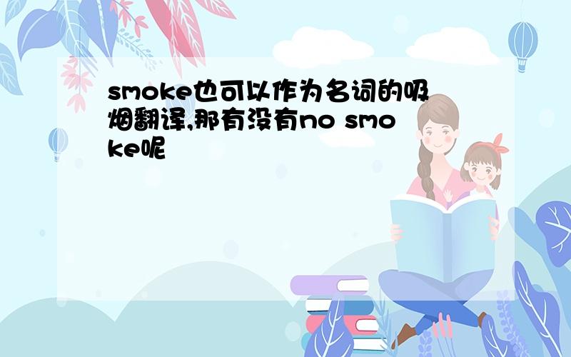 smoke也可以作为名词的吸烟翻译,那有没有no smoke呢