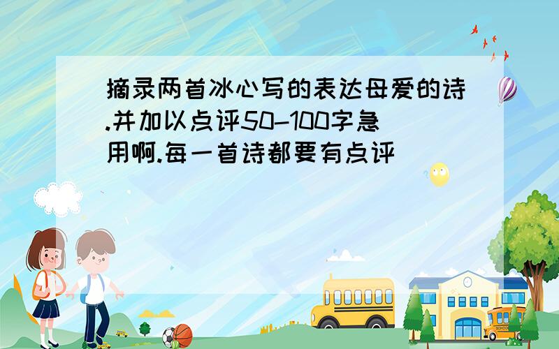 摘录两首冰心写的表达母爱的诗.并加以点评50-100字急用啊.每一首诗都要有点评