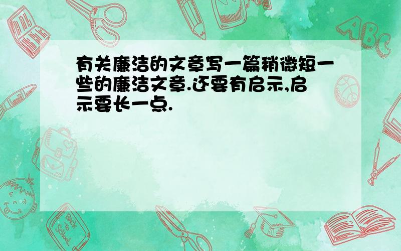 有关廉洁的文章写一篇稍微短一些的廉洁文章.还要有启示,启示要长一点.