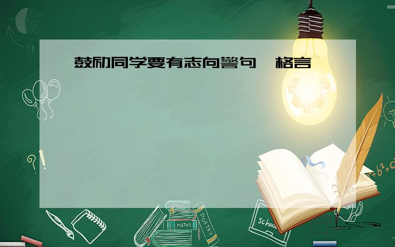 鼓励同学要有志向警句,格言