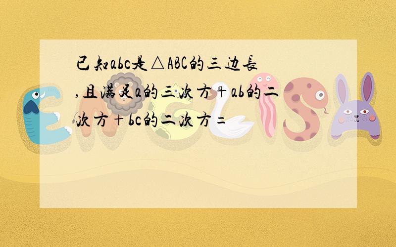 已知abc是△ABC的三边长,且满足a的三次方+ab的二次方+bc的二次方=