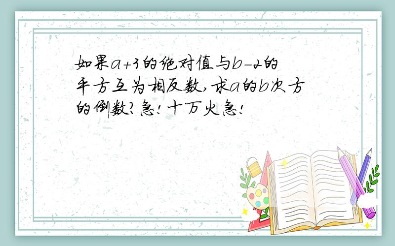 如果a+3的绝对值与b-2的平方互为相反数,求a的b次方的倒数?急!十万火急!