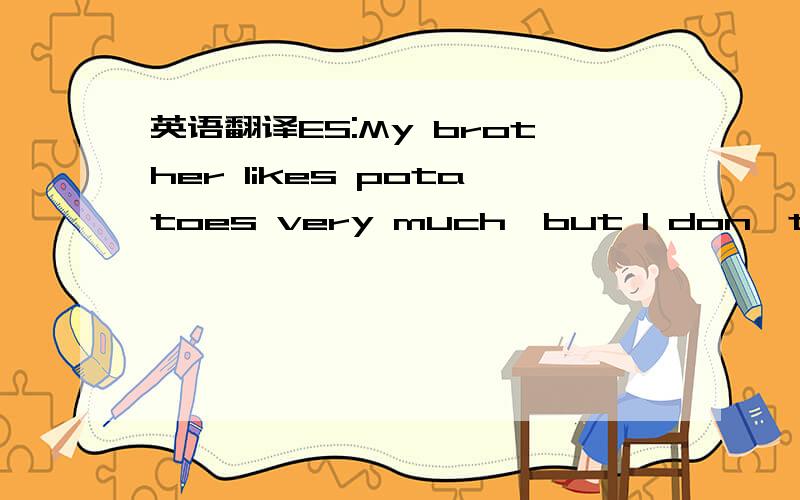 英语翻译ES:My brother likes potatoes very much,but I don't care for them.句中的 care for them 应当怎么理解,整句话翻译成中文又是什么意思?