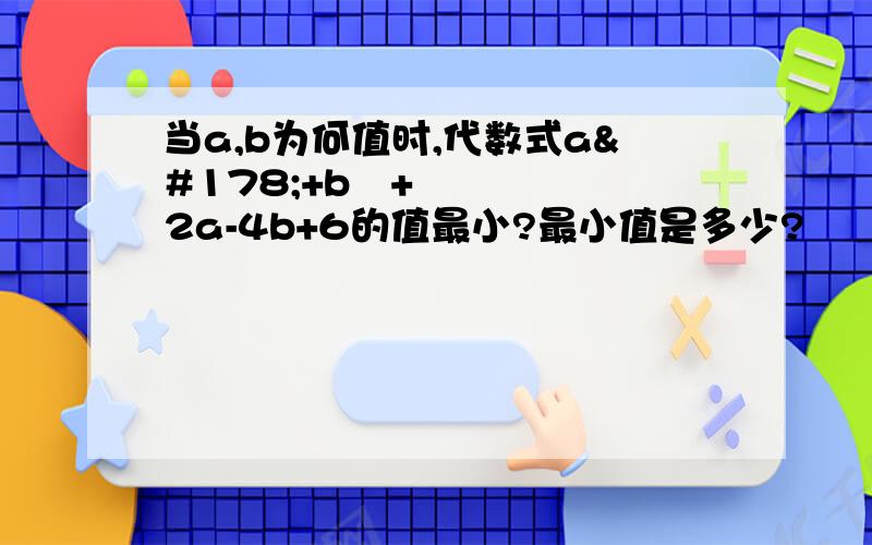 当a,b为何值时,代数式a²+b²+2a-4b+6的值最小?最小值是多少?