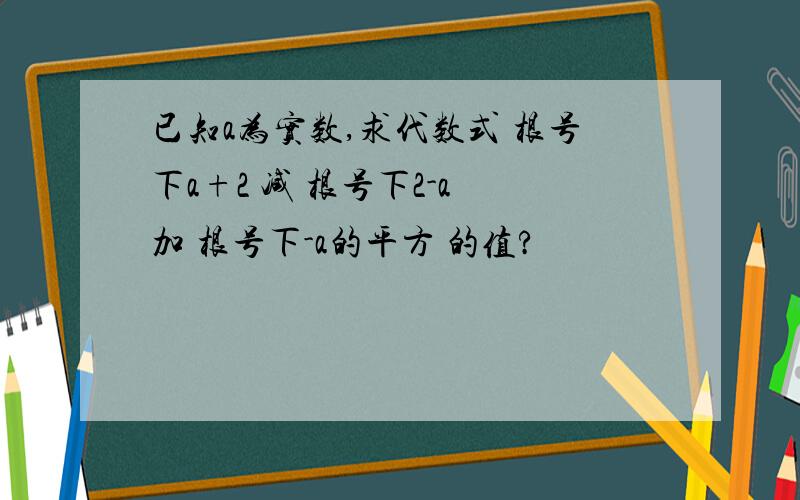 已知a为实数,求代数式 根号下a+2 减 根号下2-a 加 根号下-a的平方 的值?