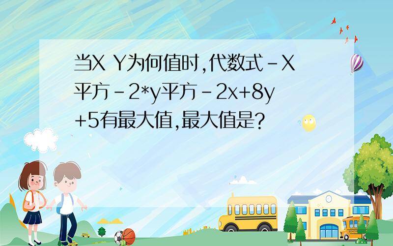 当X Y为何值时,代数式-X平方-2*y平方-2x+8y+5有最大值,最大值是?