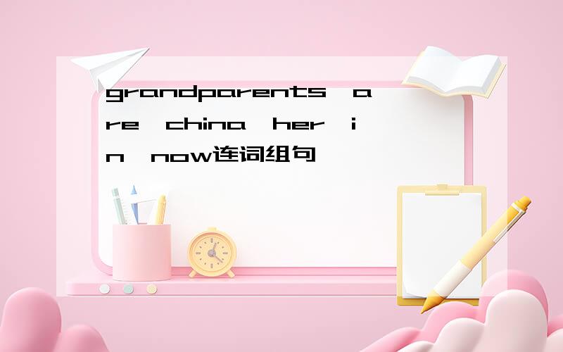 grandparents,are,china,her,in,now连词组句