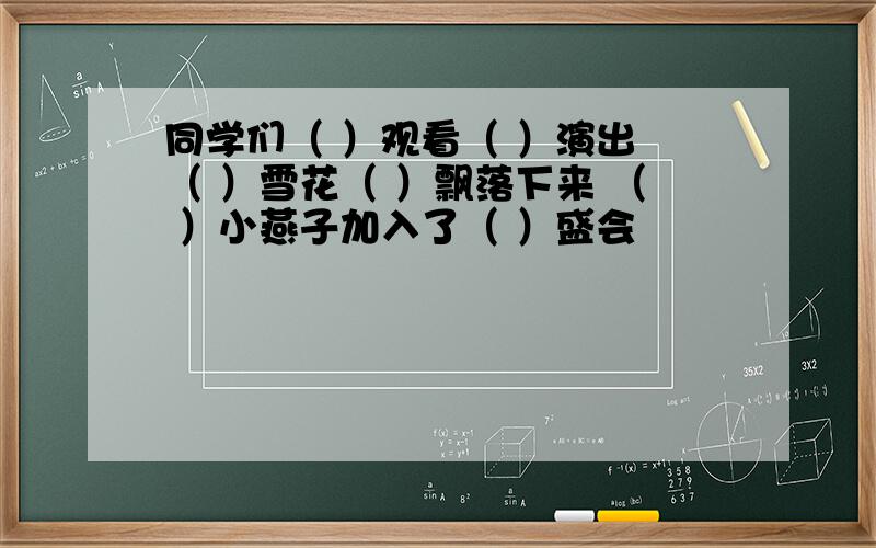 同学们（ ）观看（ ）演出 （ ）雪花（ ）飘落下来 （ ）小燕子加入了（ ）盛会