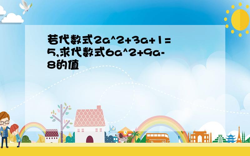 若代数式2a^2+3a+1=5,求代数式6a^2+9a-8的值