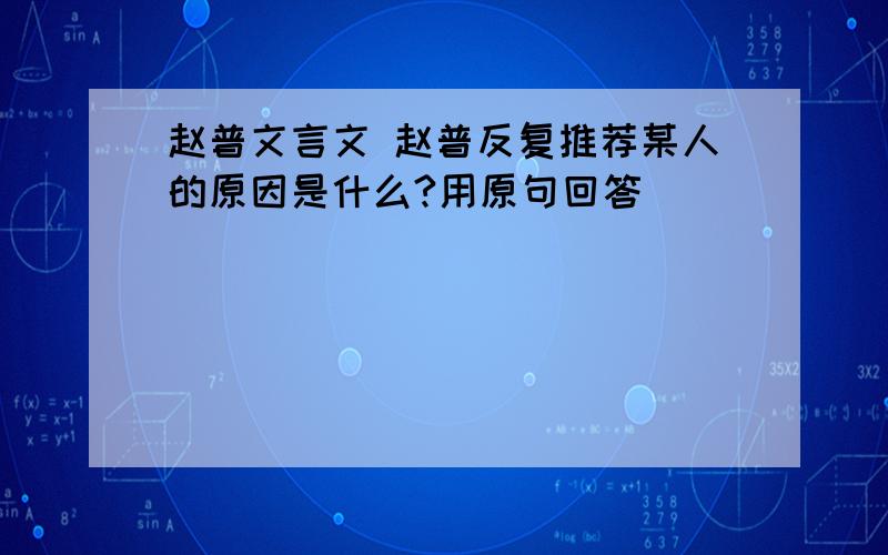 赵普文言文 赵普反复推荐某人的原因是什么?用原句回答