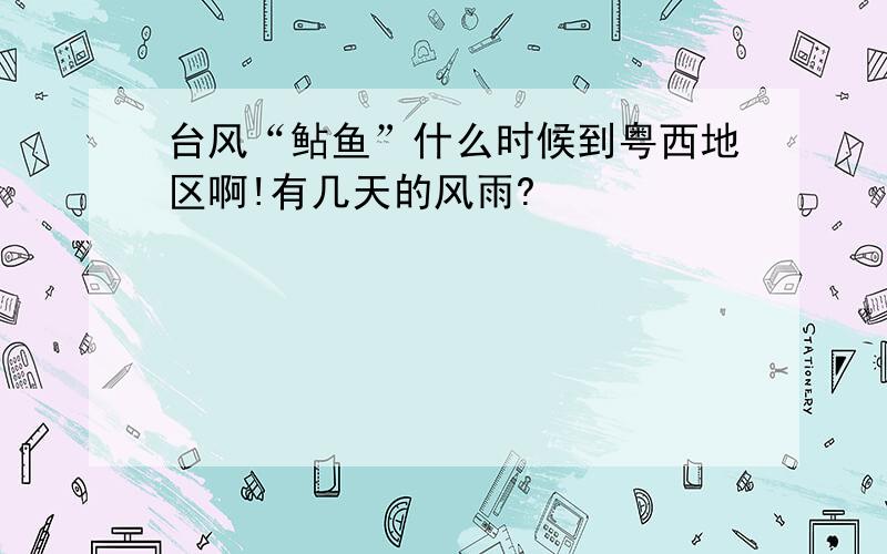 台风“鲇鱼”什么时候到粤西地区啊!有几天的风雨?