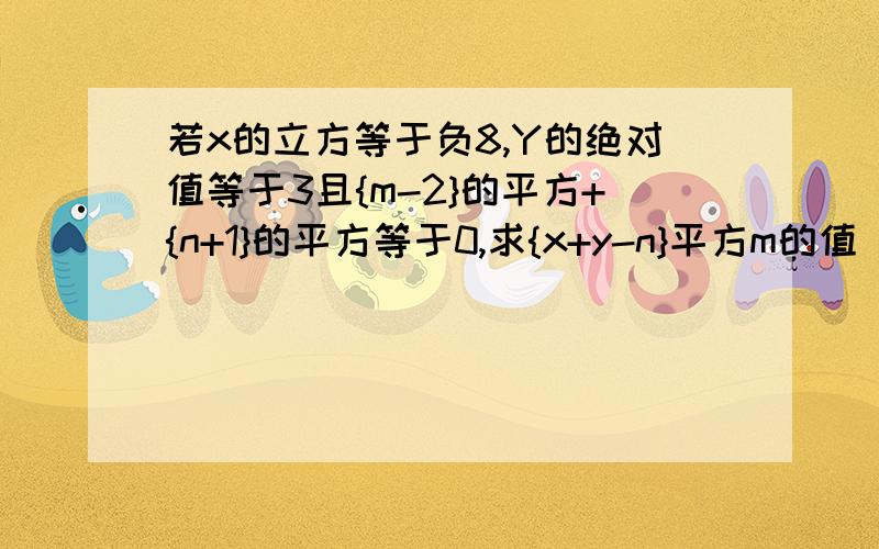 若x的立方等于负8,Y的绝对值等于3且{m-2}的平方+{n+1}的平方等于0,求{x+y-n}平方m的值