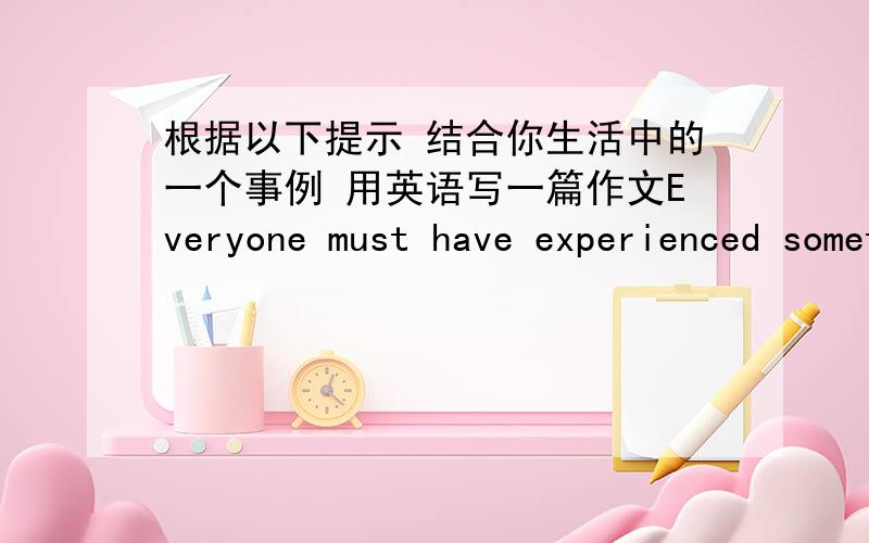 根据以下提示 结合你生活中的一个事例 用英语写一篇作文Everyone must have experienced something that might be unforgettable