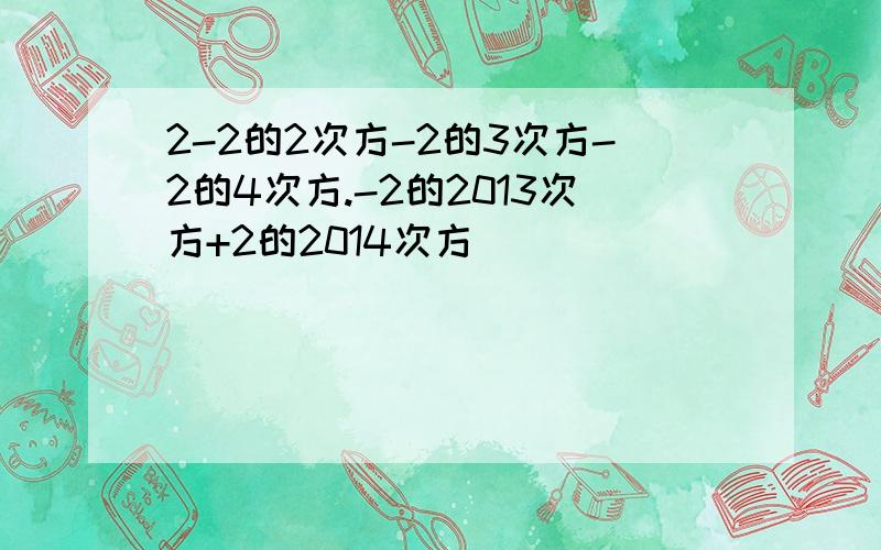 2-2的2次方-2的3次方-2的4次方.-2的2013次方+2的2014次方