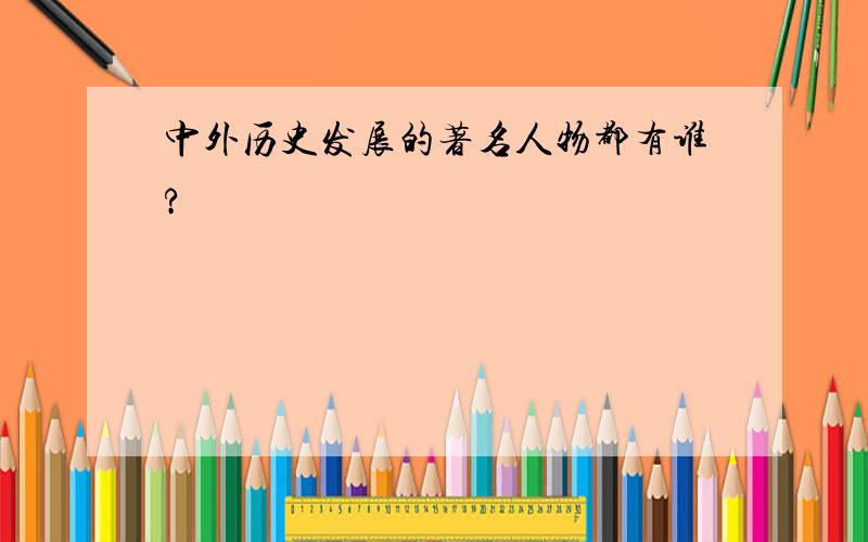 中外历史发展的著名人物都有谁?