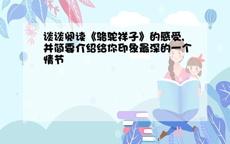 谈谈阅读《骆驼祥子》的感受,并简要介绍给你印象最深的一个情节