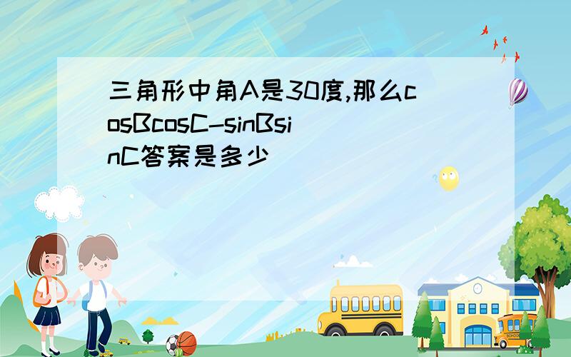 三角形中角A是30度,那么cosBcosC-sinBsinC答案是多少