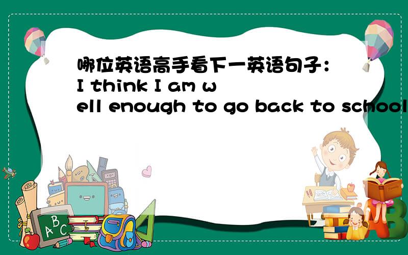 哪位英语高手看下一英语句子：I think I am well enough to go back to school 中well能换成good吗?