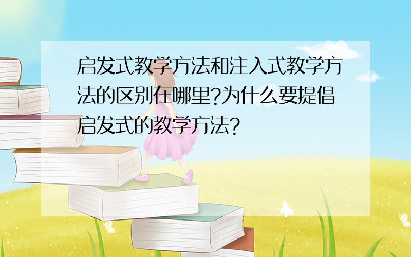 启发式教学方法和注入式教学方法的区别在哪里?为什么要提倡启发式的教学方法?