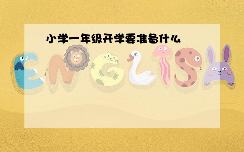 小学一年级开学要准备什么