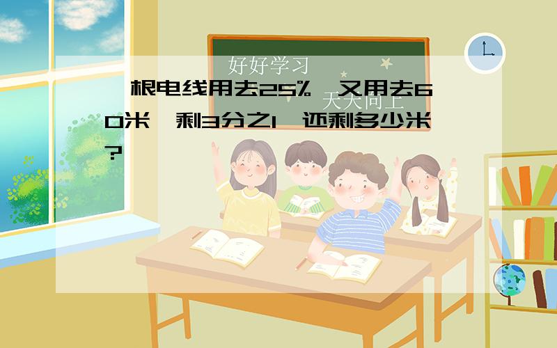 一根电线用去25%,又用去60米,剩3分之1,还剩多少米?