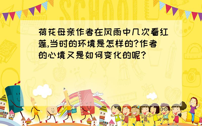 荷花母亲作者在风雨中几次看红莲,当时的环境是怎样的?作者的心境又是如何变化的呢?