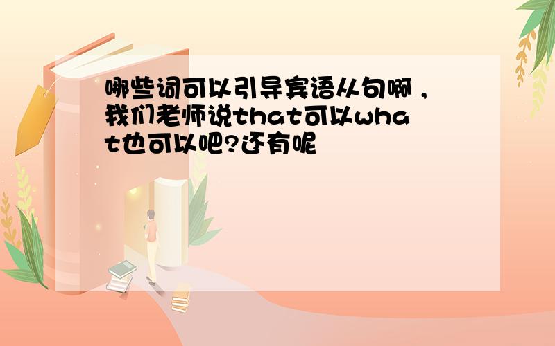 哪些词可以引导宾语从句啊 ,我们老师说that可以what也可以吧?还有呢