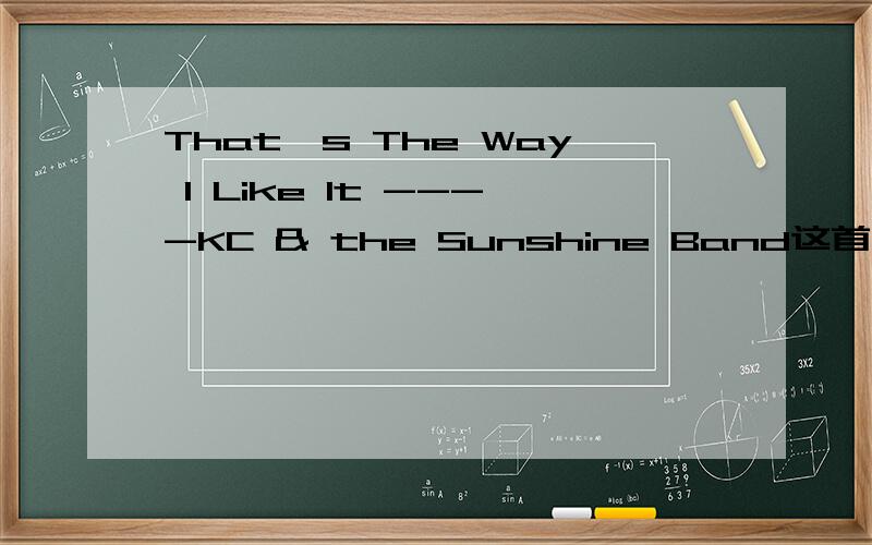 That's The Way I Like It ----KC & the Sunshine Band这首歌的中文意思