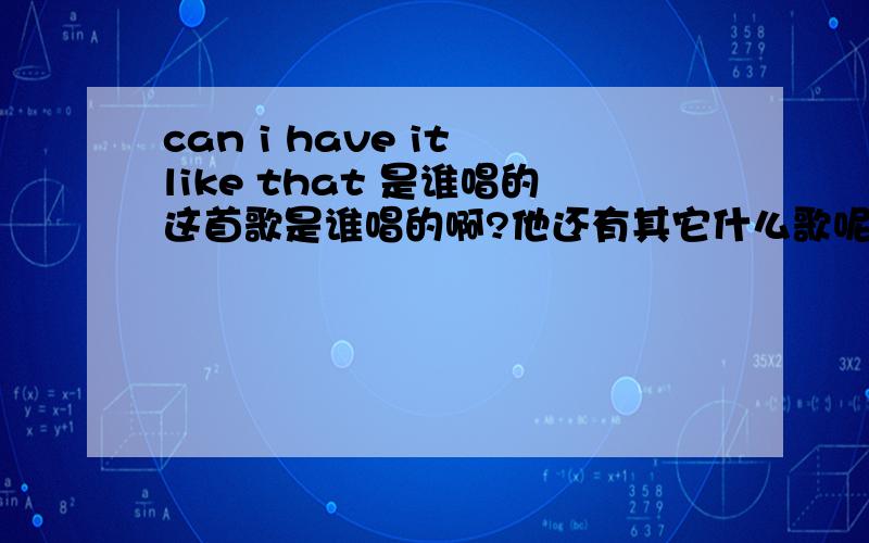 can i have it like that 是谁唱的这首歌是谁唱的啊?他还有其它什么歌呢?