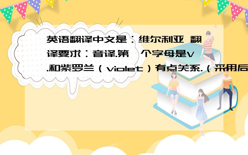 英语翻译中文是：维尔利亚 翻译要求：音译.第一个字母是V.和紫罗兰（violet）有点关系.（采用后有额外悬赏）还有，不要跟小提琴（violin）太像