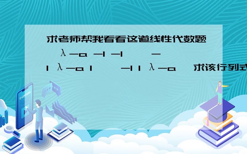 求老师帮我看看这道线性代数题┃λ-a -1 -1 ┃┃-1 λ-a 1 ┃┃-1 1 λ-a ┃求该行列式的值