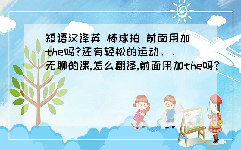 短语汉译英 棒球拍 前面用加the吗?还有轻松的运动、、无聊的课,怎么翻译,前面用加the吗?