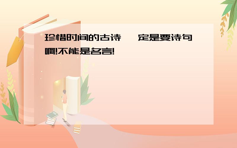 珍惜时间的古诗 一定是要诗句啊!不能是名言!