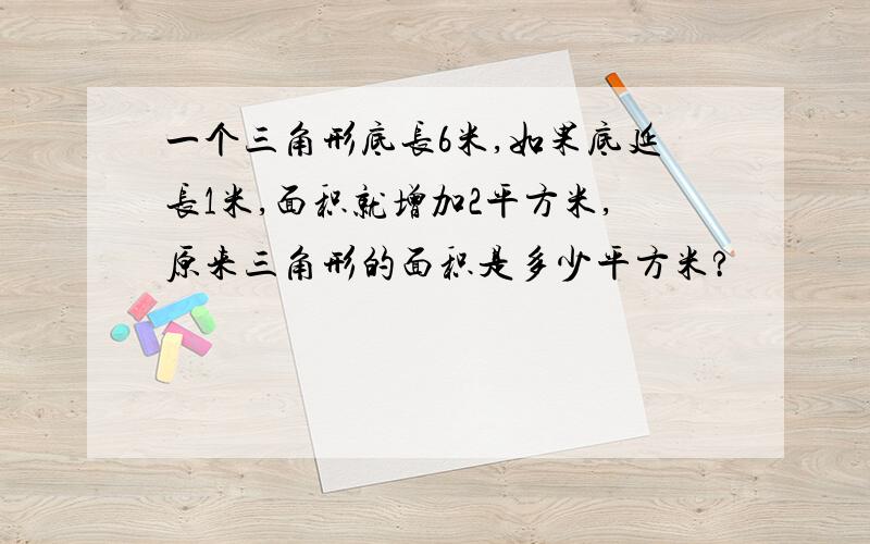 一个三角形底长6米,如果底延长1米,面积就增加2平方米,原来三角形的面积是多少平方米?