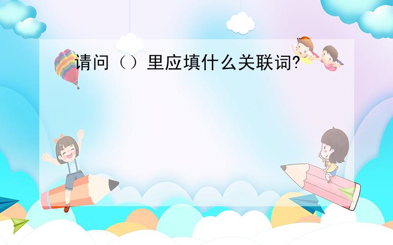 请问（）里应填什么关联词?