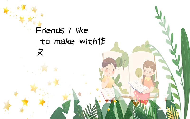 Friends l like to make with作文