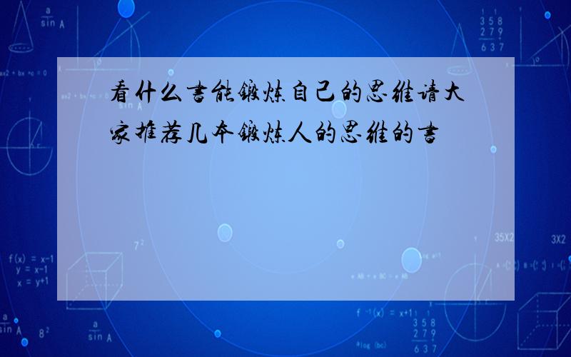 看什么书能锻炼自己的思维请大家推荐几本锻炼人的思维的书