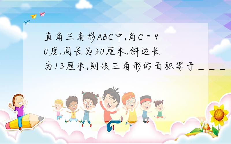 直角三角形ABC中,角C＝90度,周长为30厘米,斜边长为13厘米,则该三角形的面积等于＿＿＿