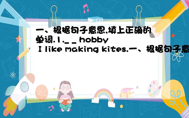 一、根据句子意思,填上正确的单词.1._ _ hobby I like making kites.一、根据句子意思,填上正确的单词.1.hobby I like making kites.2.hobby He likes flying kites.3.hobby She likes riding a bike.4.What’s hobby My father likes r